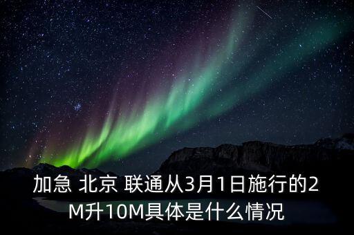 加急 北京 聯通從3月1日施行的2M升10M具體是什么情況