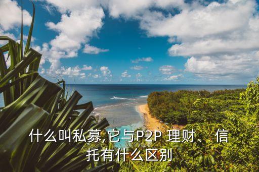 什么叫私募,它與P2P 理財、 信托有什么區(qū)別