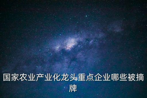 國(guó)家農(nóng)業(yè)產(chǎn)業(yè)化龍頭重點(diǎn)企業(yè)哪些被摘牌