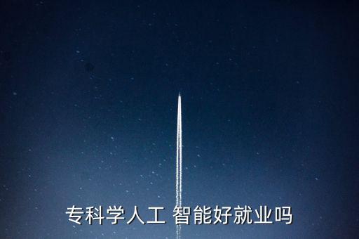 ?？茖W(xué)人工 智能好就業(yè)嗎