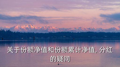 關于份額凈值和份額累計凈值, 分紅的疑問