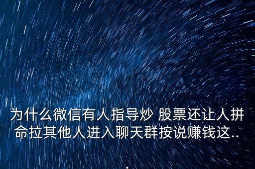 為什么微信有人指導(dǎo)炒 股票還讓人拼命拉其他人進(jìn)入聊天群按說(shuō)賺錢(qián)這...