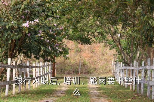  銀行入職后, 培訓、輪崗要干些什么
