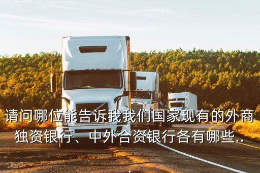 請問哪位能告訴我我們國家現(xiàn)有的外商獨(dú)資銀行、中外合資銀行各有哪些...