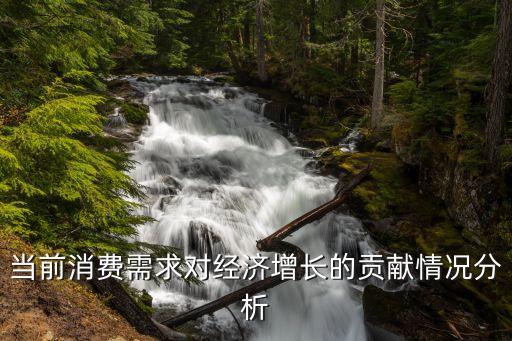 當(dāng)前消費(fèi)需求對(duì)經(jīng)濟(jì)增長的貢獻(xiàn)情況分析