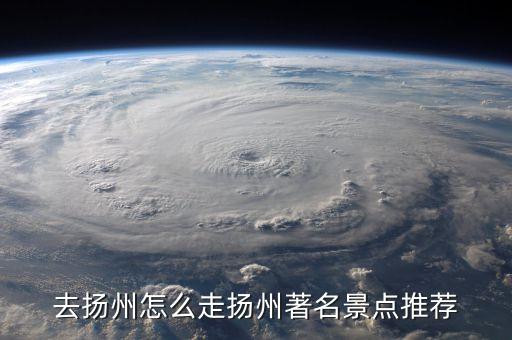 去揚(yáng)州怎么走揚(yáng)州著名景點推薦