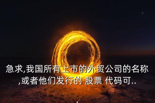 急求,我國所有上市的外貿公司的名稱,或者他們發(fā)行的 股票 代碼可...