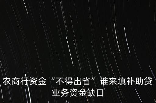 農(nóng)商行資金“不得出省”誰(shuí)來填補(bǔ)助貸業(yè)務(wù)資金缺口