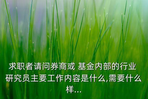 求職者請問券商或 基金內部的行業(yè) 研究員主要工作內容是什么,需要什么樣...