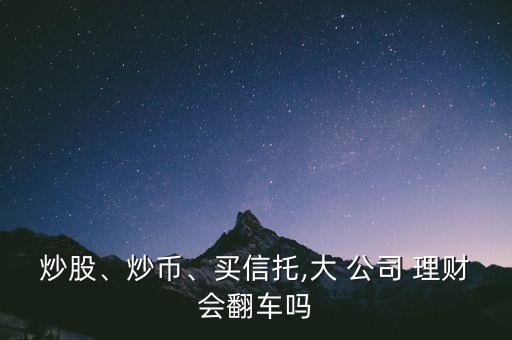 炒股、炒幣、買(mǎi)信托,大 公司 理財(cái)會(huì)翻車(chē)嗎