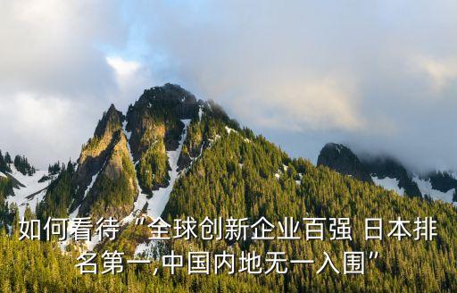 如何看待“全球創(chuàng)新企業(yè)百?gòu)?qiáng) 日本排名第一,中國(guó)內(nèi)地?zé)o一入圍”