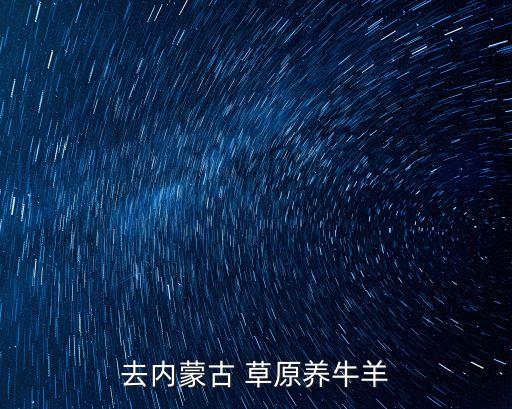 去內蒙古 草原養(yǎng)牛羊
