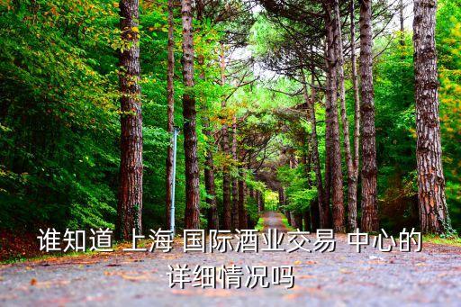誰知道 上海 國際酒業(yè)交易 中心的詳細(xì)情況嗎