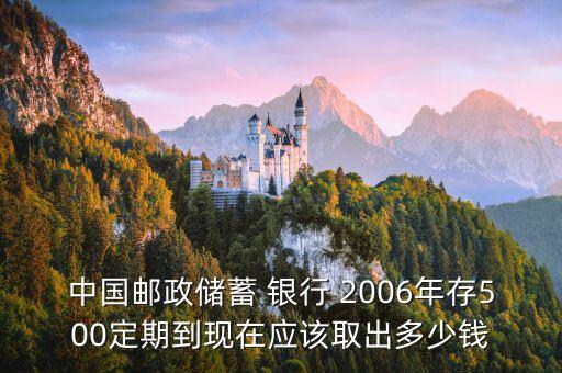 中國(guó)郵政儲(chǔ)蓄 銀行 2006年存500定期到現(xiàn)在應(yīng)該取出多少錢