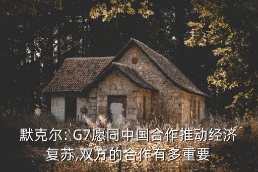 默克爾: G7愿同中國(guó)合作推動(dòng)經(jīng)濟(jì)復(fù)蘇,雙方的合作有多重要