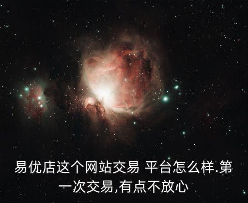 易優(yōu)店這個網(wǎng)站交易 平臺怎么樣.第一次交易,有點(diǎn)不放心
