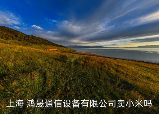 上海 鴻晟通信設(shè)備有限公司賣(mài)小米嗎