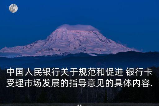 中國人民銀行關(guān)于規(guī)范和促進(jìn) 銀行卡受理市場發(fā)展的指導(dǎo)意見的具體內(nèi)容...