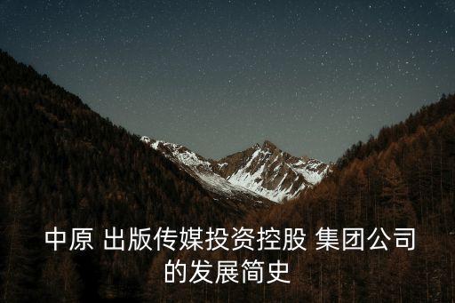  中原 出版?zhèn)髅酵顿Y控股 集團(tuán)公司的發(fā)展簡(jiǎn)史