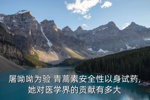 屠呦呦為驗 青蒿素安全性以身試藥,她對醫(yī)學(xué)界的貢獻有多大