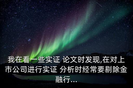 我在看一些實(shí)證 論文時(shí)發(fā)現(xiàn),在對(duì)上市公司進(jìn)行實(shí)證 分析時(shí)經(jīng)常要剔除金融行...
