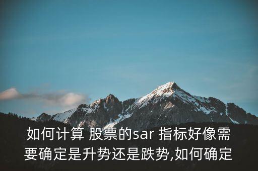 如何計(jì)算 股票的sar 指標(biāo)好像需要確定是升勢還是跌勢,如何確定
