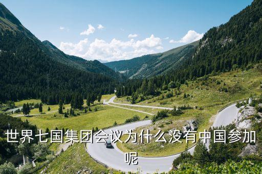 世界七國(guó)集團(tuán)會(huì)議為什么沒(méi)有中國(guó)參加呢