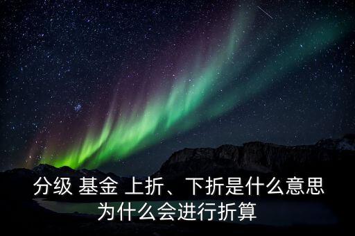  分級 基金 上折、下折是什么意思為什么會進行折算