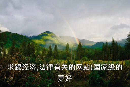 求跟經(jīng)濟(jì),法律有關(guān)的網(wǎng)站(國家級的更好