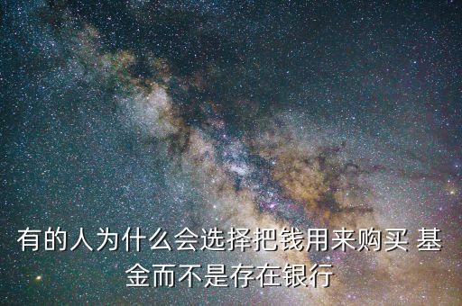 有的人為什么會(huì)選擇把錢用來購買 基金而不是存在銀行