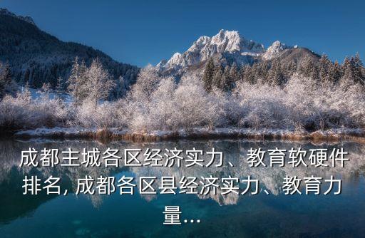  成都主城各區(qū)經(jīng)濟(jì)實力、教育軟硬件排名, 成都各區(qū)縣經(jīng)濟(jì)實力、教育力量...