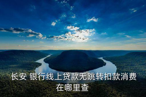  長安 銀行線上貸款無跳轉扣款消費在哪里查