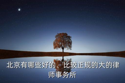  北京有哪些好的、比較正規(guī)的大的律師事務(wù)所