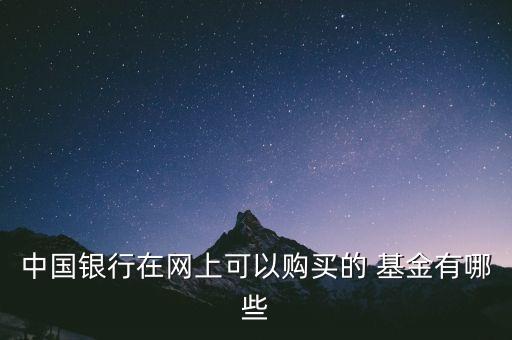 中國(guó)銀行在網(wǎng)上可以購買的 基金有哪些