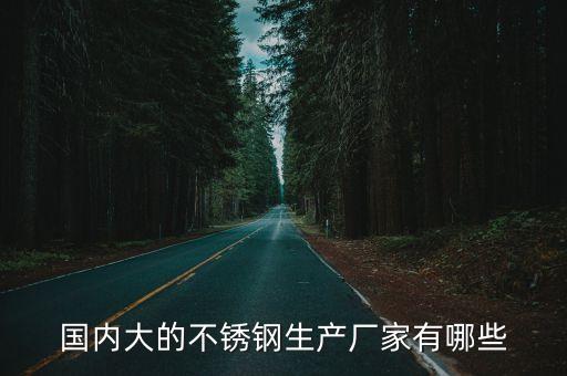 國內(nèi)大的不銹鋼生產(chǎn)廠家有哪些