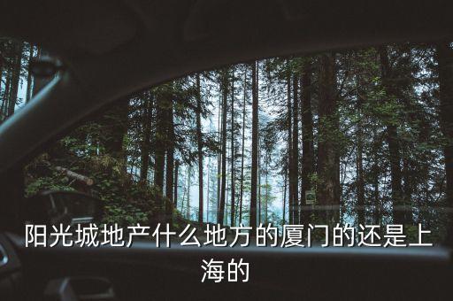 陽(yáng)光城地產(chǎn)什么地方的廈門(mén)的還是上海的