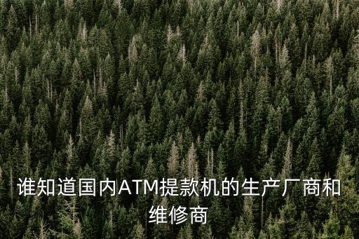 誰(shuí)知道國(guó)內(nèi)ATM提款機(jī)的生產(chǎn)廠(chǎng)商和維修商