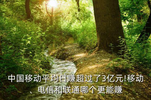 中國移動平均日賺超過了3億元!移動、電信和聯(lián)通哪個更能賺