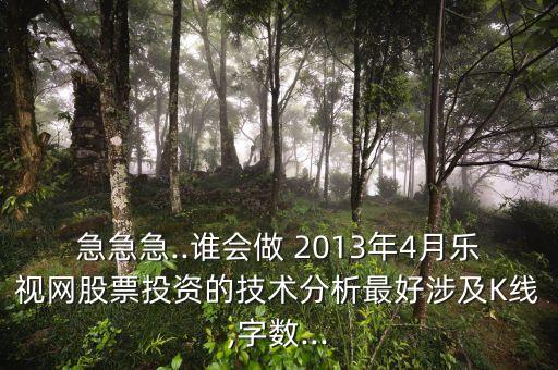 急急急..誰會做 2013年4月樂視網(wǎng)股票投資的技術(shù)分析最好涉及K線,字?jǐn)?shù)...