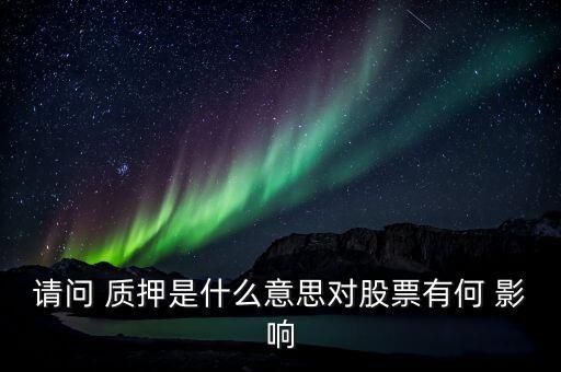 請問 質押是什么意思對股票有何 影響