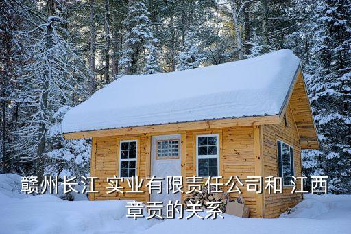 贛州長江 實業(yè)有限責任公司和 江西章貢的關(guān)系
