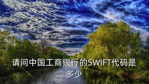 請(qǐng)問中國(guó)工商銀行的SWIFT代碼是多少