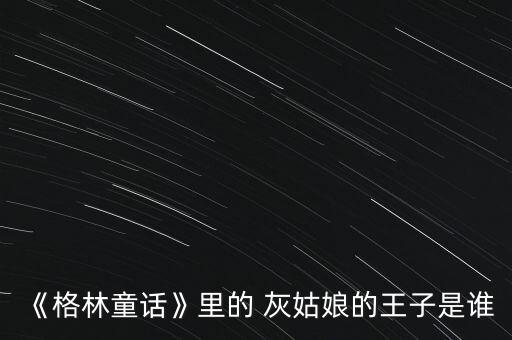 《格林童話(huà)》里的 灰姑娘的王子是誰(shuí)