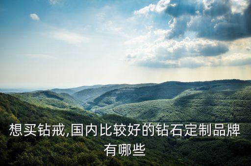 想買鉆戒,國(guó)內(nèi)比較好的鉆石定制品牌有哪些