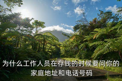 為什么工作人員在存錢的時(shí)候要問你的 家庭地址和電話號碼