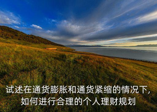試述在通貨膨脹和通貨緊縮的情況下,如何進(jìn)行合理的個(gè)人理財(cái)規(guī)劃