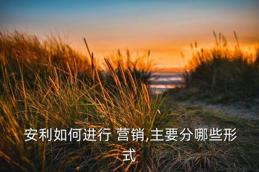 安利公司的營(yíng)銷(xiāo)模式,加入安利怎么賺錢(qián)