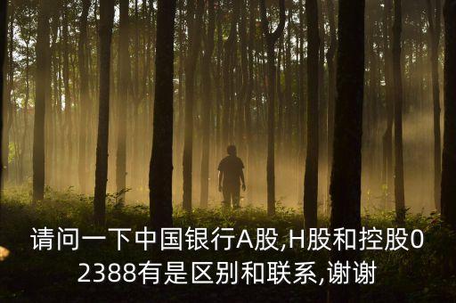 請(qǐng)問(wèn)一下中國(guó)銀行A股,H股和控股02388有是區(qū)別和聯(lián)系,謝謝