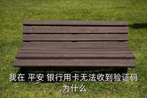 我在 平安 銀行用卡無法收到驗證碼,為什么
