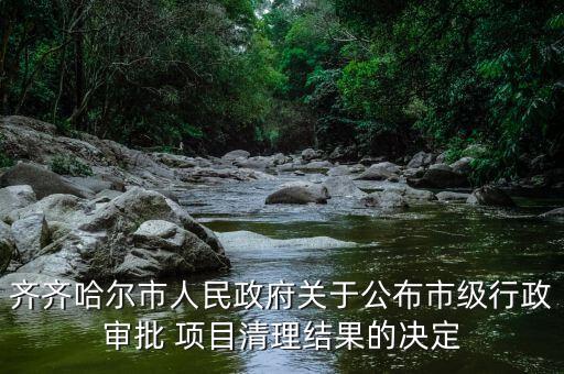 齊齊哈爾市人民政府關于公布市級行政審批 項目清理結(jié)果的決定